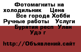 Фотомагниты на холодильник! › Цена ­ 1 000 - Все города Хобби. Ручные работы » Услуги   . Бурятия респ.,Улан-Удэ г.